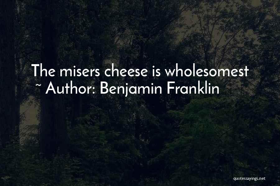 Benjamin Franklin Quotes: The Misers Cheese Is Wholesomest