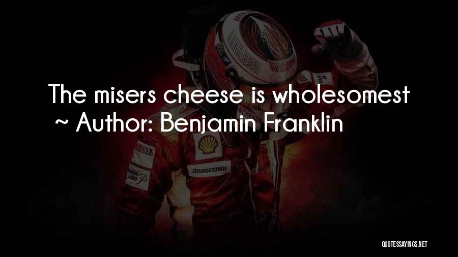 Benjamin Franklin Quotes: The Misers Cheese Is Wholesomest