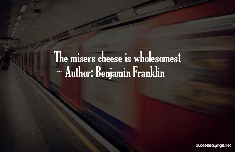 Benjamin Franklin Quotes: The Misers Cheese Is Wholesomest