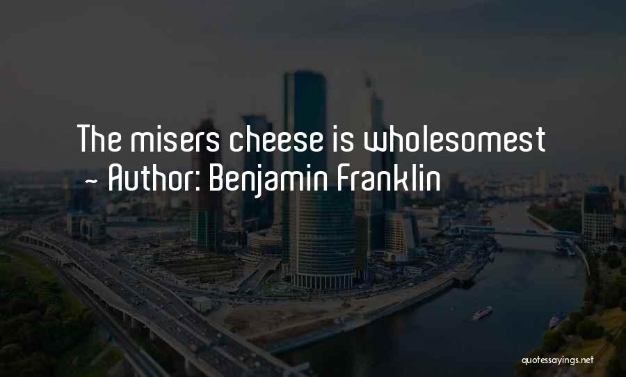 Benjamin Franklin Quotes: The Misers Cheese Is Wholesomest