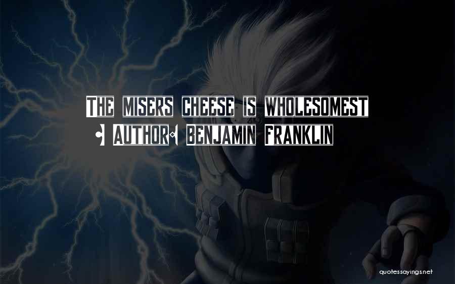 Benjamin Franklin Quotes: The Misers Cheese Is Wholesomest