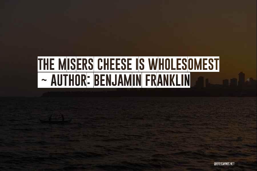 Benjamin Franklin Quotes: The Misers Cheese Is Wholesomest