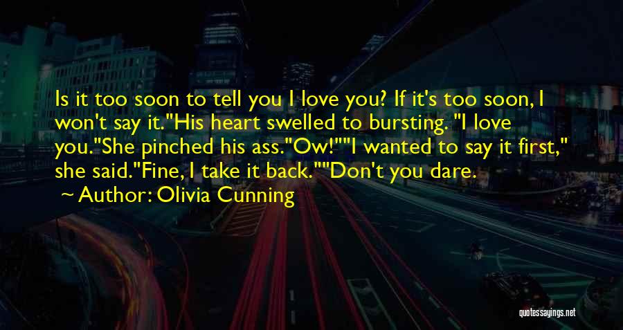 Olivia Cunning Quotes: Is It Too Soon To Tell You I Love You? If It's Too Soon, I Won't Say It.his Heart Swelled