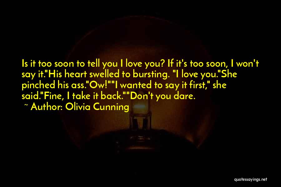 Olivia Cunning Quotes: Is It Too Soon To Tell You I Love You? If It's Too Soon, I Won't Say It.his Heart Swelled