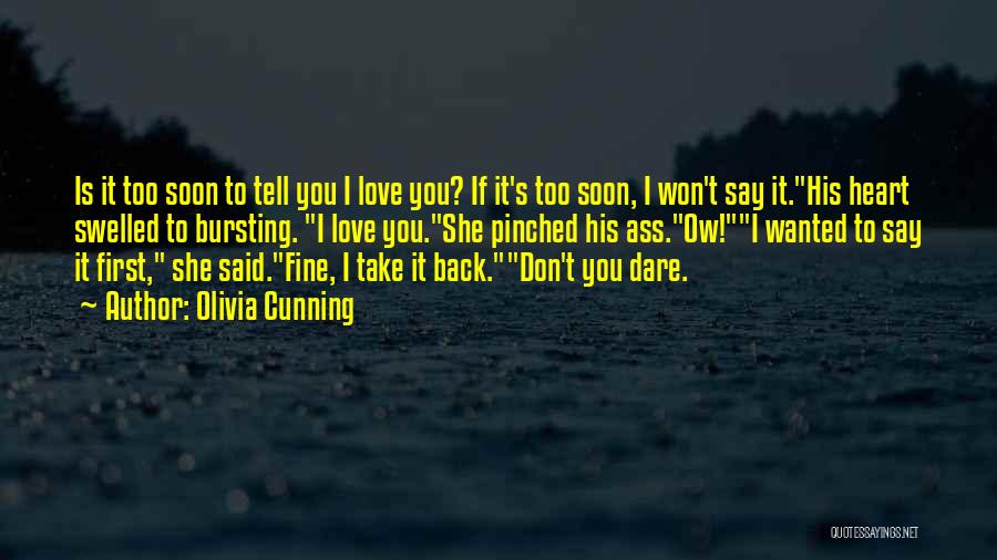 Olivia Cunning Quotes: Is It Too Soon To Tell You I Love You? If It's Too Soon, I Won't Say It.his Heart Swelled