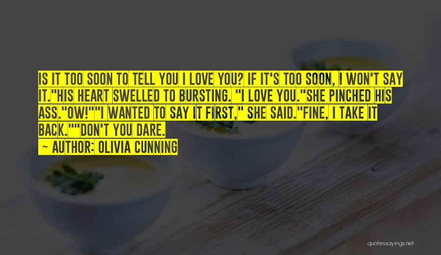 Olivia Cunning Quotes: Is It Too Soon To Tell You I Love You? If It's Too Soon, I Won't Say It.his Heart Swelled