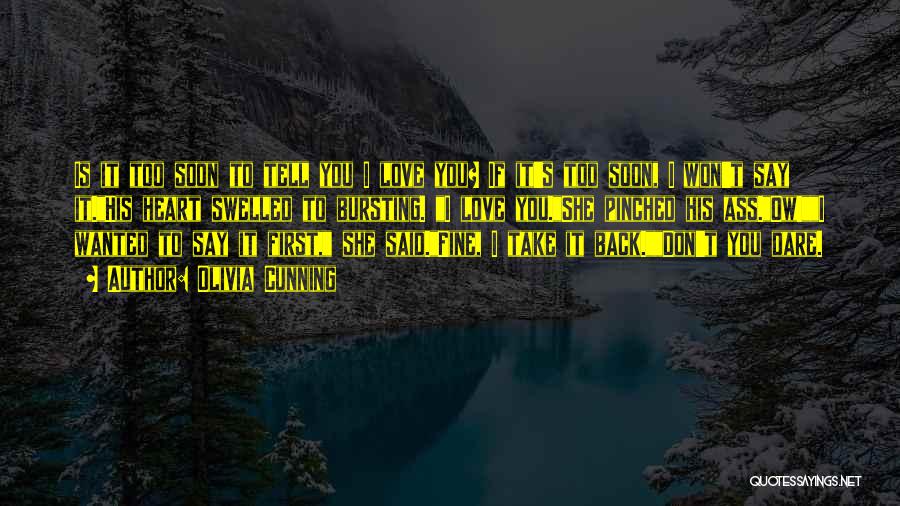 Olivia Cunning Quotes: Is It Too Soon To Tell You I Love You? If It's Too Soon, I Won't Say It.his Heart Swelled
