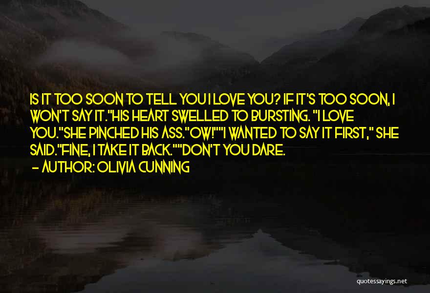 Olivia Cunning Quotes: Is It Too Soon To Tell You I Love You? If It's Too Soon, I Won't Say It.his Heart Swelled