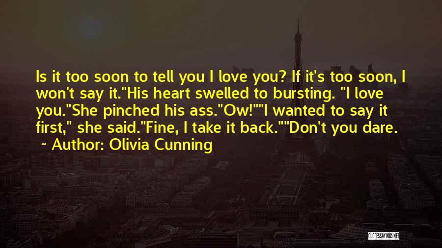 Olivia Cunning Quotes: Is It Too Soon To Tell You I Love You? If It's Too Soon, I Won't Say It.his Heart Swelled