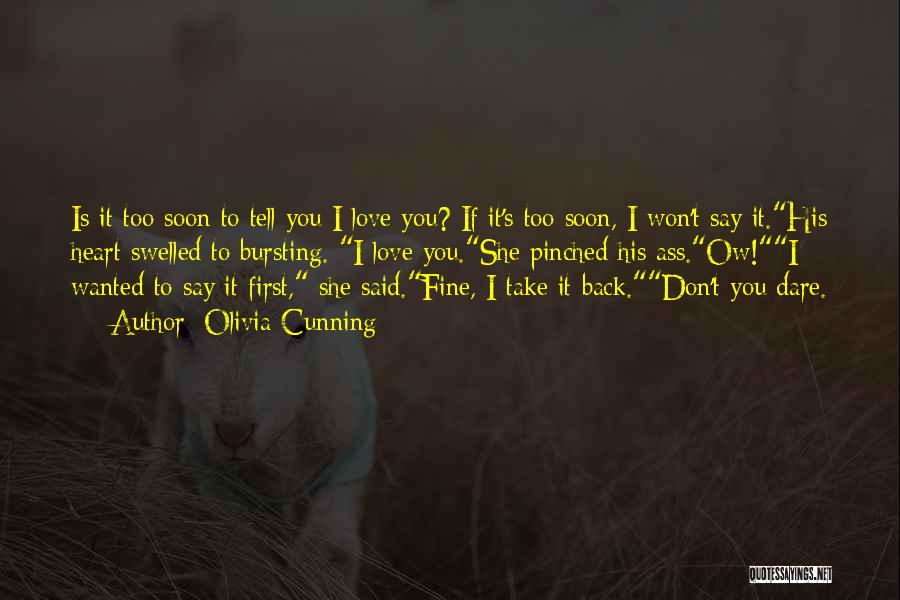 Olivia Cunning Quotes: Is It Too Soon To Tell You I Love You? If It's Too Soon, I Won't Say It.his Heart Swelled