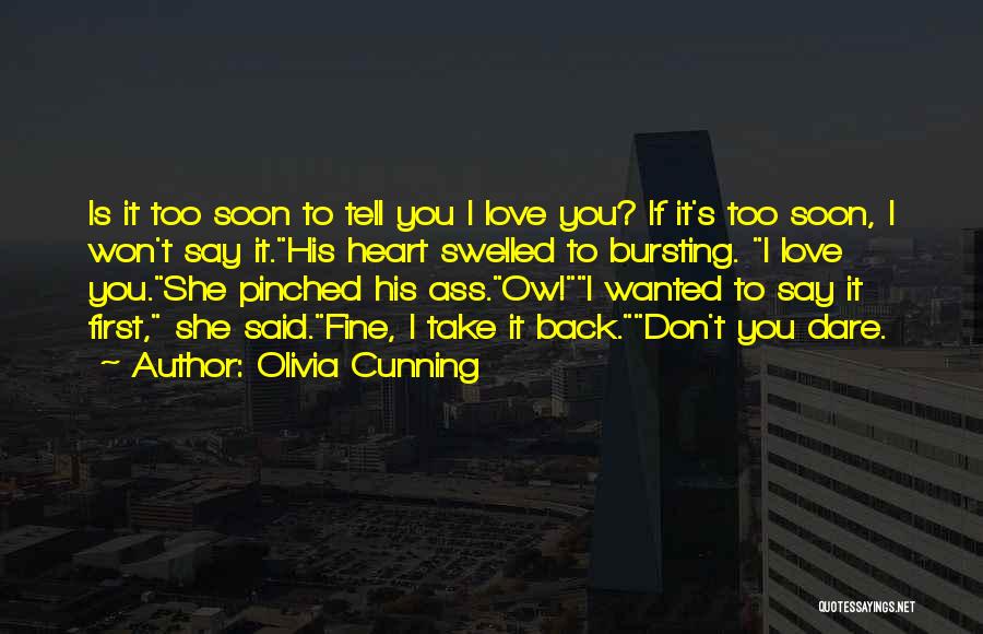 Olivia Cunning Quotes: Is It Too Soon To Tell You I Love You? If It's Too Soon, I Won't Say It.his Heart Swelled