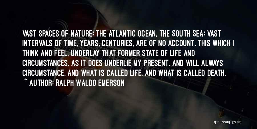 Ralph Waldo Emerson Quotes: Vast Spaces Of Nature; The Atlantic Ocean, The South Sea; Vast Intervals Of Time, Years, Centuries, Are Of No Account.