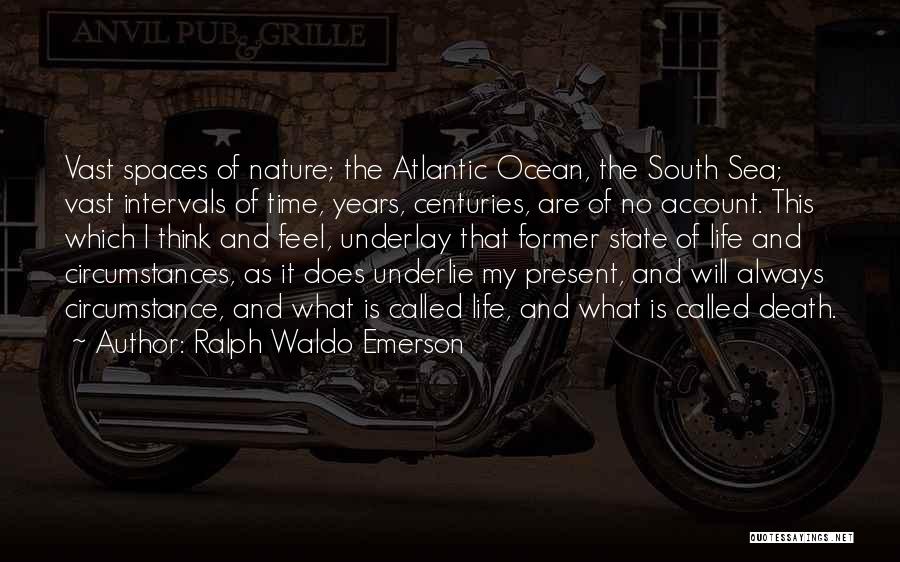 Ralph Waldo Emerson Quotes: Vast Spaces Of Nature; The Atlantic Ocean, The South Sea; Vast Intervals Of Time, Years, Centuries, Are Of No Account.