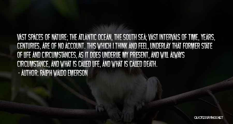 Ralph Waldo Emerson Quotes: Vast Spaces Of Nature; The Atlantic Ocean, The South Sea; Vast Intervals Of Time, Years, Centuries, Are Of No Account.