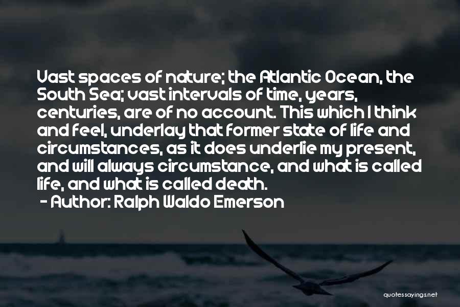 Ralph Waldo Emerson Quotes: Vast Spaces Of Nature; The Atlantic Ocean, The South Sea; Vast Intervals Of Time, Years, Centuries, Are Of No Account.