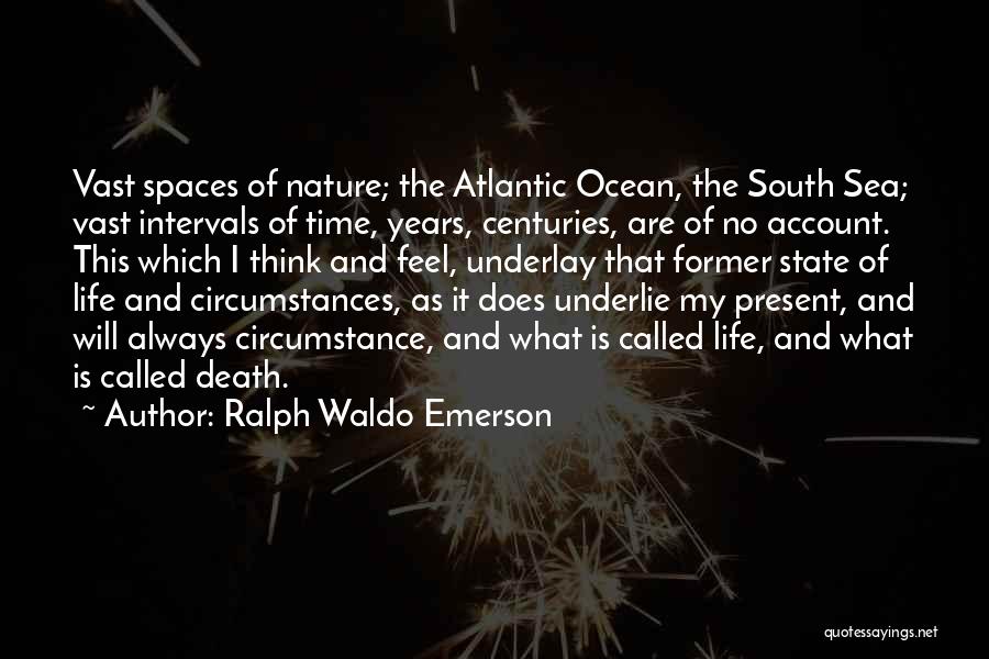Ralph Waldo Emerson Quotes: Vast Spaces Of Nature; The Atlantic Ocean, The South Sea; Vast Intervals Of Time, Years, Centuries, Are Of No Account.