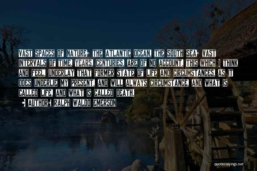 Ralph Waldo Emerson Quotes: Vast Spaces Of Nature; The Atlantic Ocean, The South Sea; Vast Intervals Of Time, Years, Centuries, Are Of No Account.