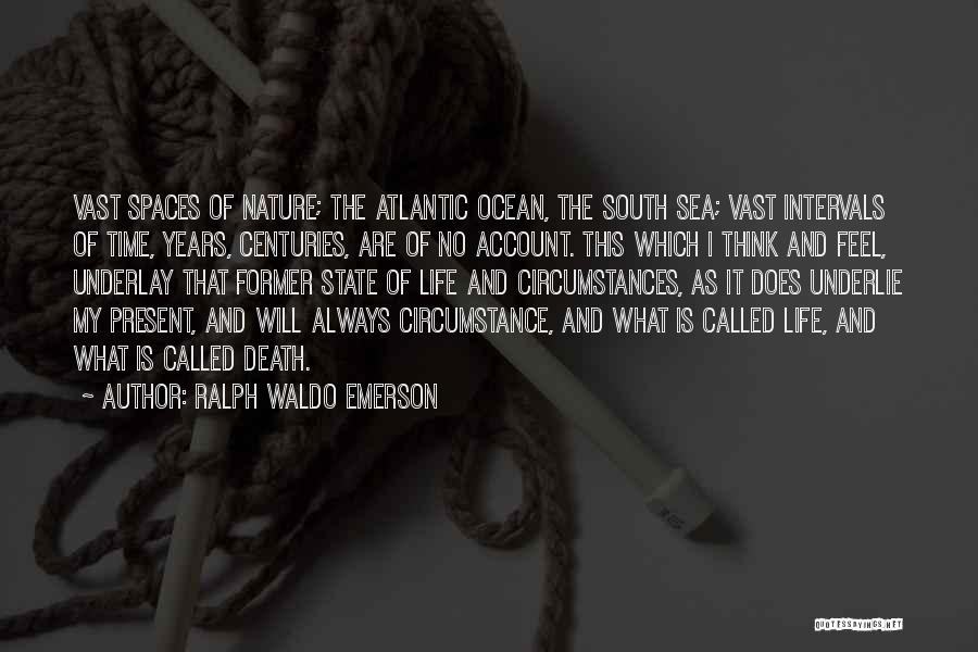 Ralph Waldo Emerson Quotes: Vast Spaces Of Nature; The Atlantic Ocean, The South Sea; Vast Intervals Of Time, Years, Centuries, Are Of No Account.