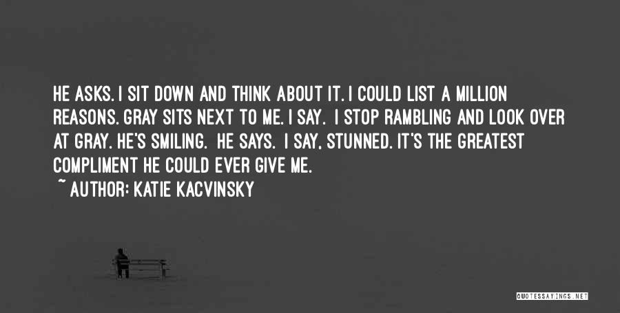 Katie Kacvinsky Quotes: He Asks. I Sit Down And Think About It. I Could List A Million Reasons. Gray Sits Next To Me.
