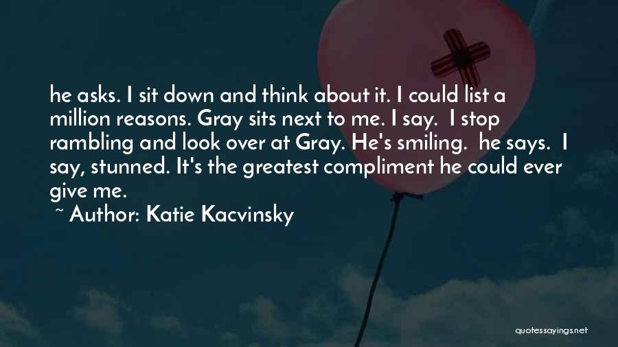 Katie Kacvinsky Quotes: He Asks. I Sit Down And Think About It. I Could List A Million Reasons. Gray Sits Next To Me.