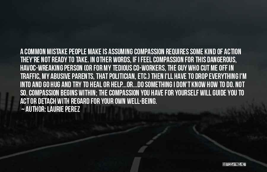 Laurie Perez Quotes: A Common Mistake People Make Is Assuming Compassion Requires Some Kind Of Action They're Not Ready To Take. In Other