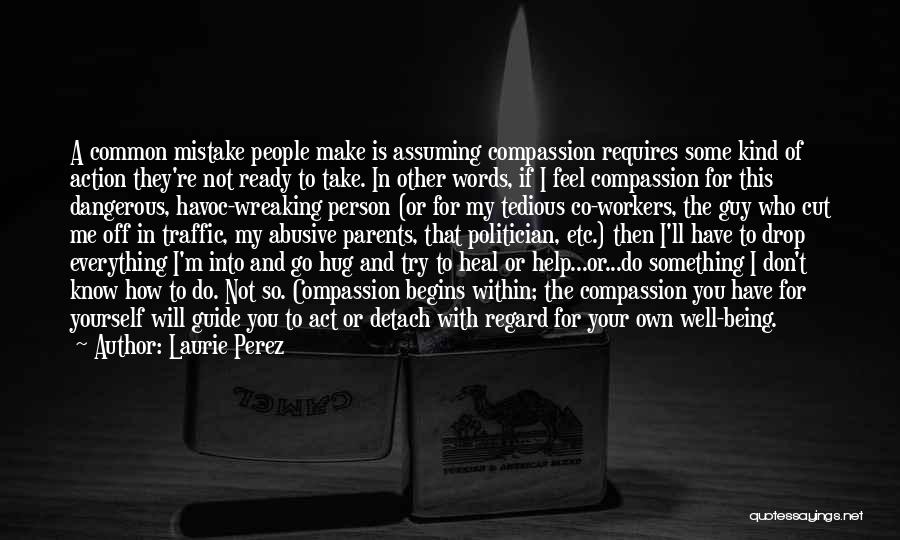 Laurie Perez Quotes: A Common Mistake People Make Is Assuming Compassion Requires Some Kind Of Action They're Not Ready To Take. In Other