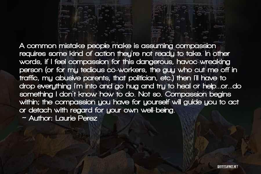 Laurie Perez Quotes: A Common Mistake People Make Is Assuming Compassion Requires Some Kind Of Action They're Not Ready To Take. In Other