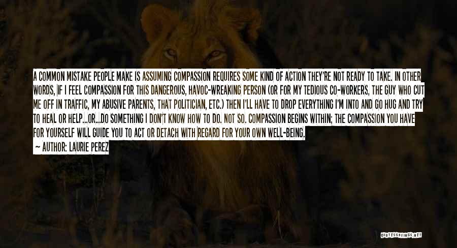 Laurie Perez Quotes: A Common Mistake People Make Is Assuming Compassion Requires Some Kind Of Action They're Not Ready To Take. In Other