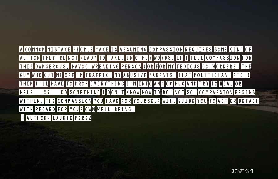 Laurie Perez Quotes: A Common Mistake People Make Is Assuming Compassion Requires Some Kind Of Action They're Not Ready To Take. In Other