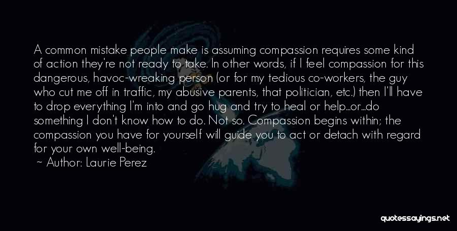 Laurie Perez Quotes: A Common Mistake People Make Is Assuming Compassion Requires Some Kind Of Action They're Not Ready To Take. In Other