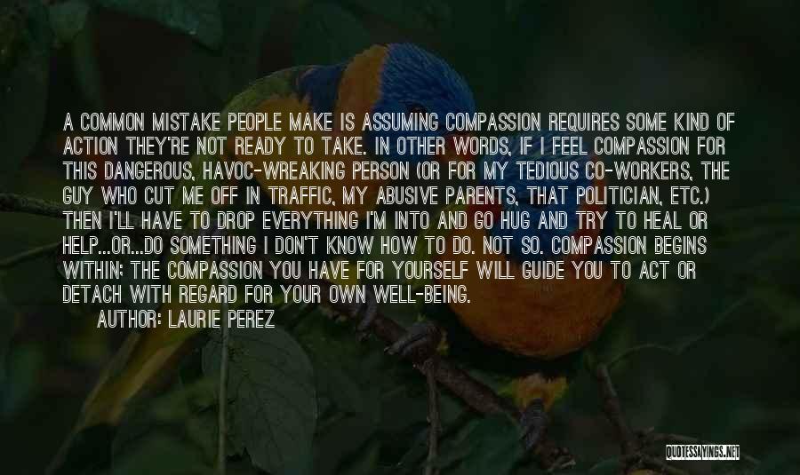 Laurie Perez Quotes: A Common Mistake People Make Is Assuming Compassion Requires Some Kind Of Action They're Not Ready To Take. In Other