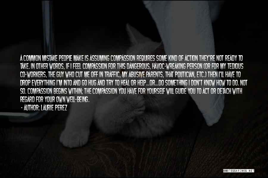 Laurie Perez Quotes: A Common Mistake People Make Is Assuming Compassion Requires Some Kind Of Action They're Not Ready To Take. In Other