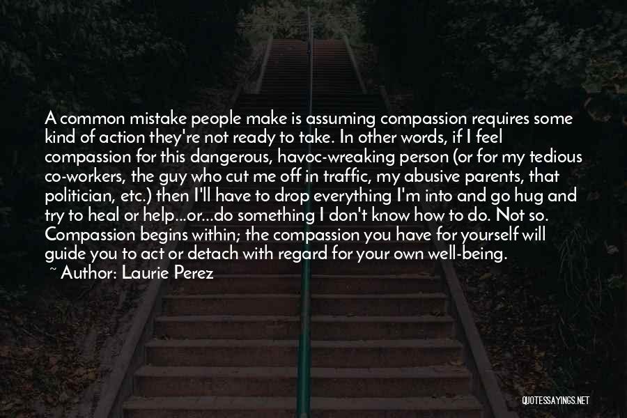 Laurie Perez Quotes: A Common Mistake People Make Is Assuming Compassion Requires Some Kind Of Action They're Not Ready To Take. In Other