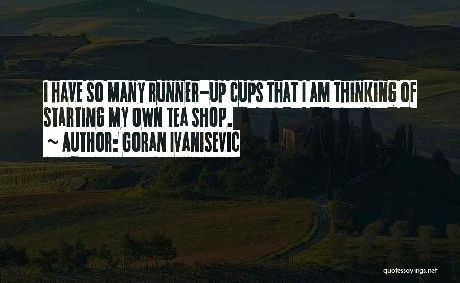 Goran Ivanisevic Quotes: I Have So Many Runner-up Cups That I Am Thinking Of Starting My Own Tea Shop.