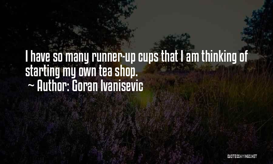 Goran Ivanisevic Quotes: I Have So Many Runner-up Cups That I Am Thinking Of Starting My Own Tea Shop.