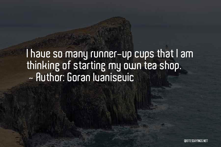 Goran Ivanisevic Quotes: I Have So Many Runner-up Cups That I Am Thinking Of Starting My Own Tea Shop.