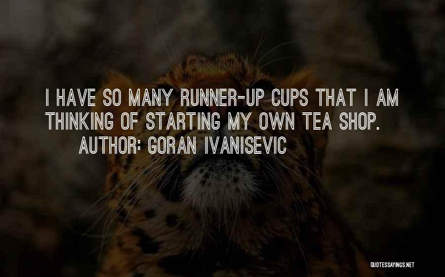 Goran Ivanisevic Quotes: I Have So Many Runner-up Cups That I Am Thinking Of Starting My Own Tea Shop.