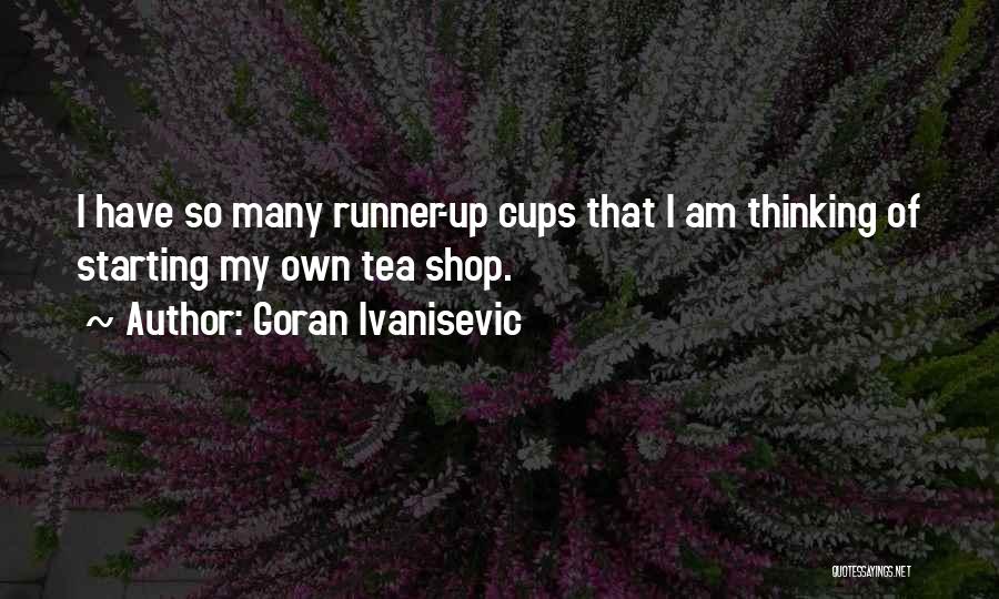 Goran Ivanisevic Quotes: I Have So Many Runner-up Cups That I Am Thinking Of Starting My Own Tea Shop.