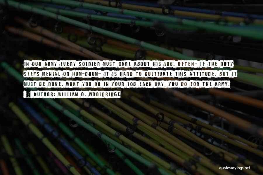 William O. Wooldridge Quotes: In Our Army Every Soldier Must Care About His Job. Often- If The Duty Seems Menial Or Hum-drum- It Is