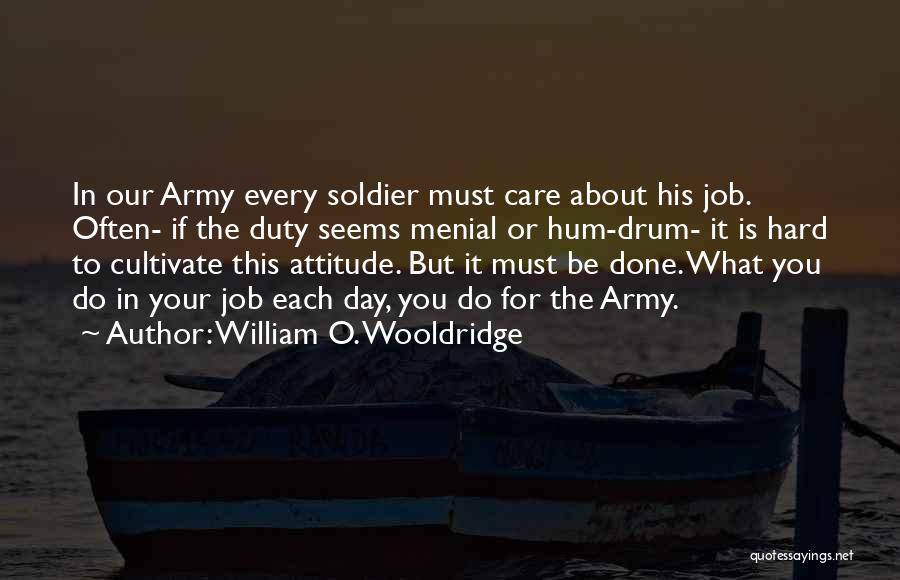 William O. Wooldridge Quotes: In Our Army Every Soldier Must Care About His Job. Often- If The Duty Seems Menial Or Hum-drum- It Is