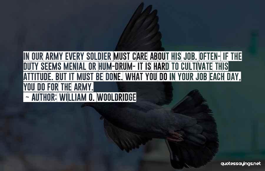 William O. Wooldridge Quotes: In Our Army Every Soldier Must Care About His Job. Often- If The Duty Seems Menial Or Hum-drum- It Is