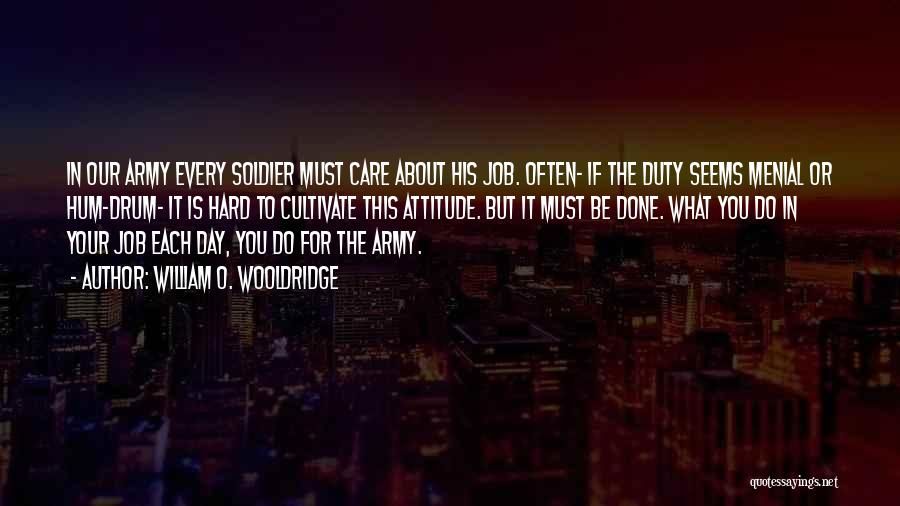 William O. Wooldridge Quotes: In Our Army Every Soldier Must Care About His Job. Often- If The Duty Seems Menial Or Hum-drum- It Is