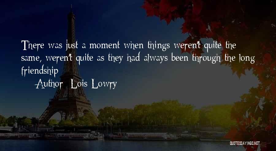 Lois Lowry Quotes: There Was Just A Moment When Things Weren't Quite The Same, Weren't Quite As They Had Always Been Through The