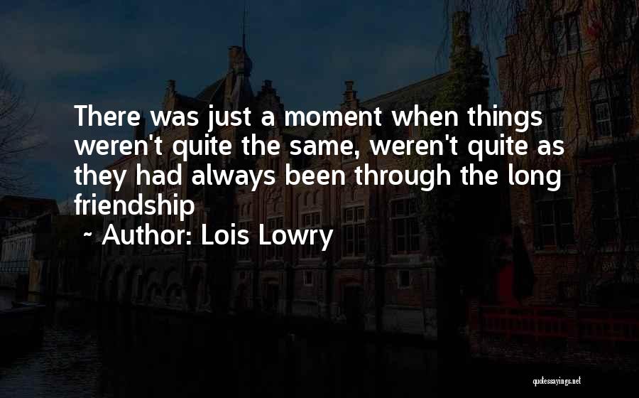 Lois Lowry Quotes: There Was Just A Moment When Things Weren't Quite The Same, Weren't Quite As They Had Always Been Through The