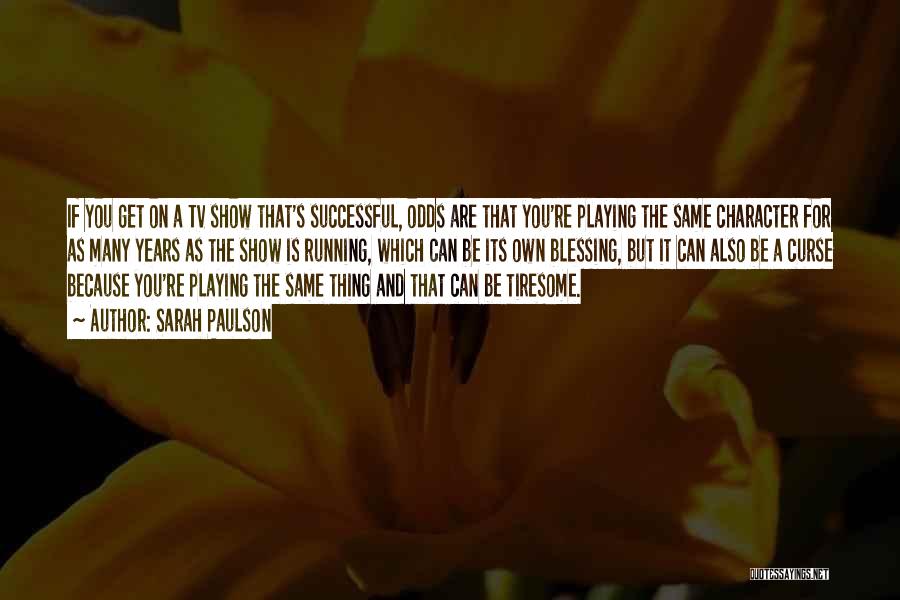 Sarah Paulson Quotes: If You Get On A Tv Show That's Successful, Odds Are That You're Playing The Same Character For As Many