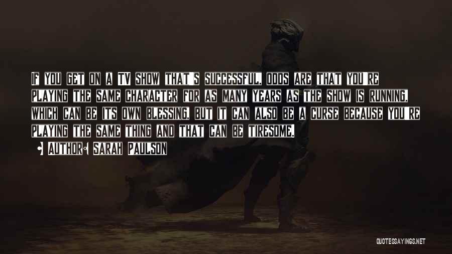 Sarah Paulson Quotes: If You Get On A Tv Show That's Successful, Odds Are That You're Playing The Same Character For As Many