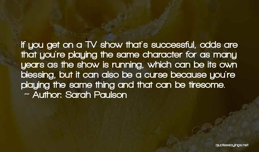 Sarah Paulson Quotes: If You Get On A Tv Show That's Successful, Odds Are That You're Playing The Same Character For As Many