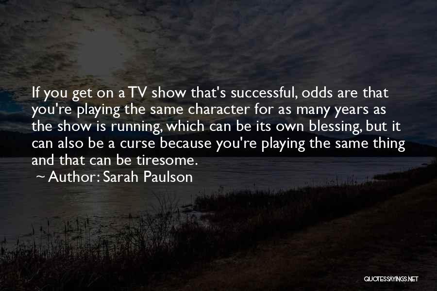 Sarah Paulson Quotes: If You Get On A Tv Show That's Successful, Odds Are That You're Playing The Same Character For As Many