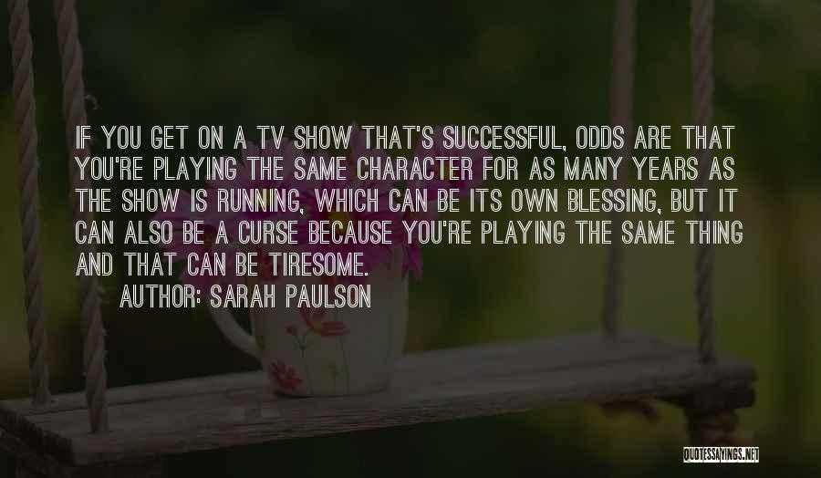 Sarah Paulson Quotes: If You Get On A Tv Show That's Successful, Odds Are That You're Playing The Same Character For As Many