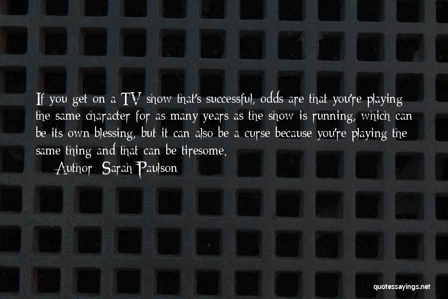 Sarah Paulson Quotes: If You Get On A Tv Show That's Successful, Odds Are That You're Playing The Same Character For As Many